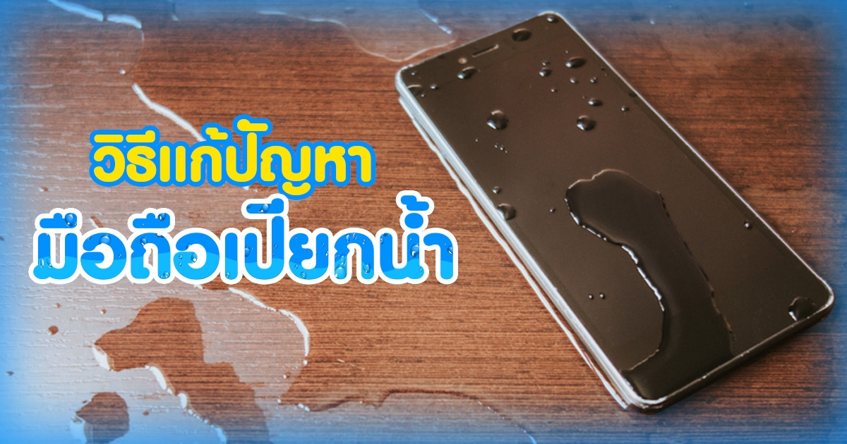 วิธีแก้ปัญหาเมื่อมือถือ Gadget เปียกน้ำขณะเล่นสงกรานต์