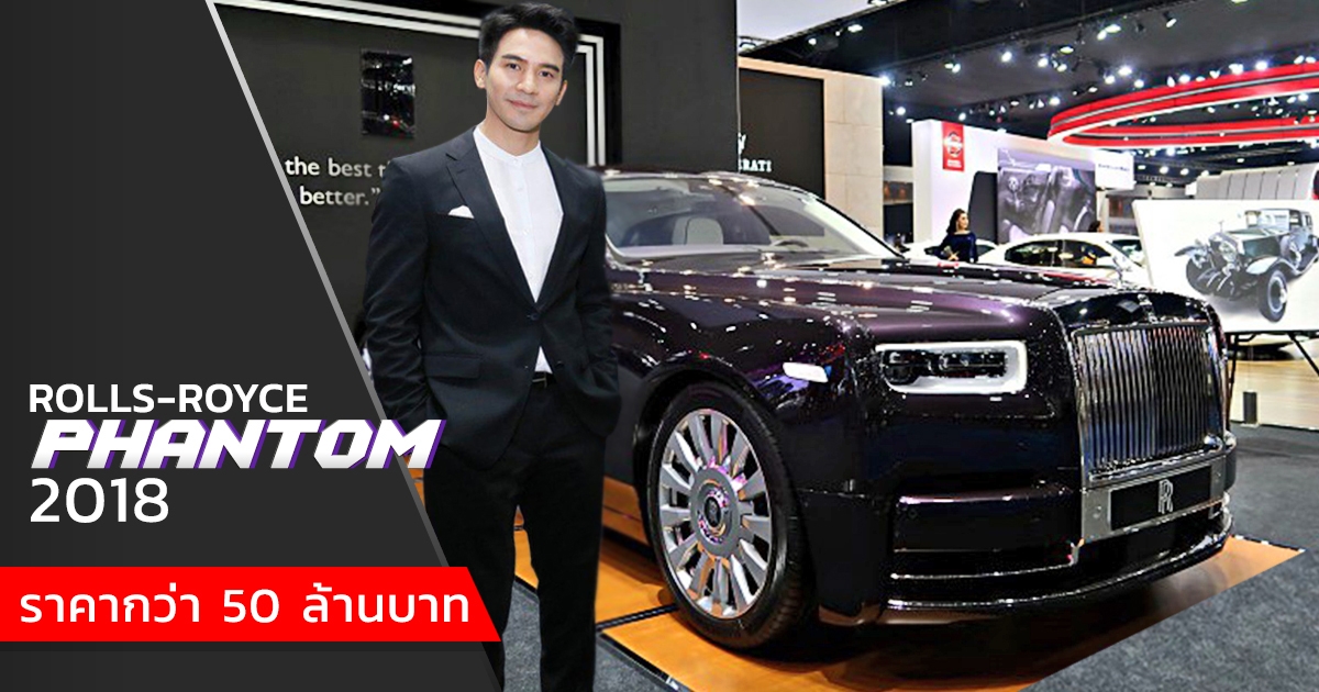 Rolls-Royce Phantom โฉมใหม่ เปิดตัว Motor Show 2018 พร้อมพี่หมื่น โป๊ป  ฮือฮาทั้งพระนคร