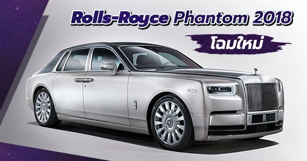 Rolls-Royce Phantom 2018 โฉมใหม่ กับความอลังการที่ไม่เคยเปลี่ยน