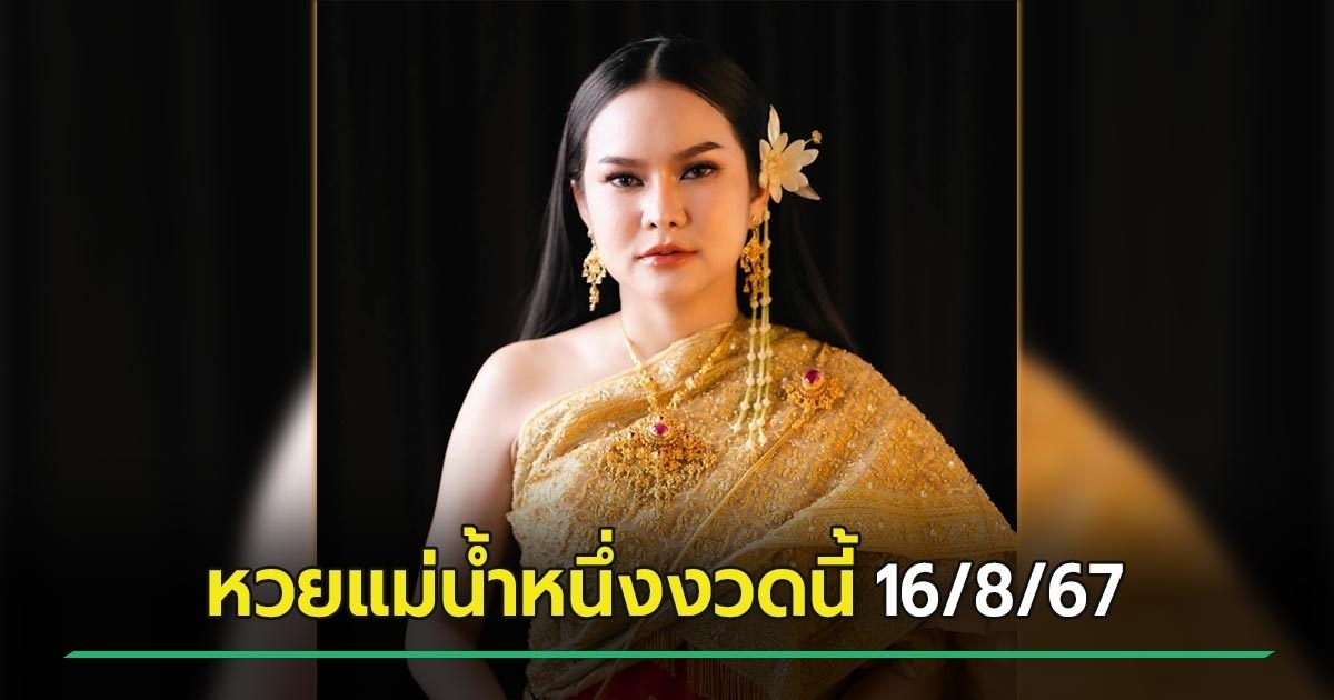 หวยแม่น้ำหนึ่ง เลขเด็ดงวดนี้ 16/08/67 ไว้เสี่ยงโชคหวยรัฐบาลไทย